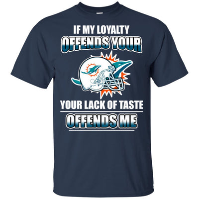 My Loyalty And Your Lack Of Taste Miami Dolphins T Shirts