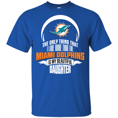 The Only Thing Dad Loves His Daughter Fan Miami Dolphins T Shirt