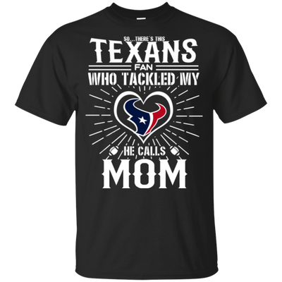 He Calls Mom Who Tackled My Houston Texans T Shirts