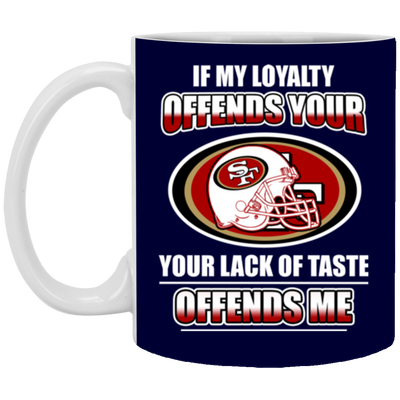 My Loyalty And Your Lack Of Taste San Francisco 49ers Mugs