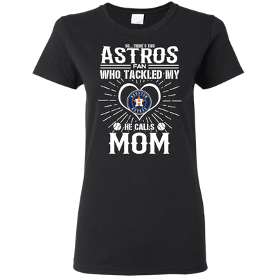 He Calls Mom Who Tackled My Houston Astros T Shirts