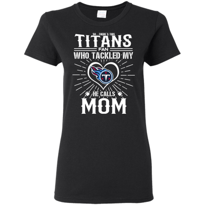 He Calls Mom Who Tackled My Tennessee Titans T Shirts