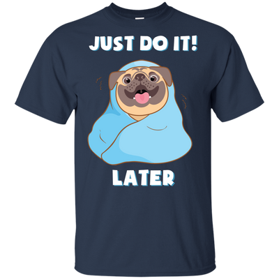 Pug - Just Do It Later T Shirts