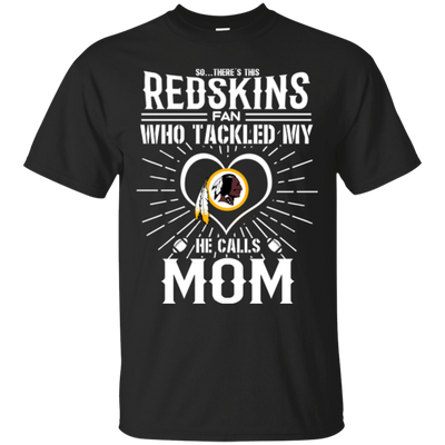 He Calls Mom Who Tackled My Washington Redskins T Shirts