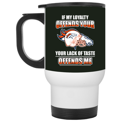 My Loyalty And Your Lack Of Taste Denver Broncos Mugs