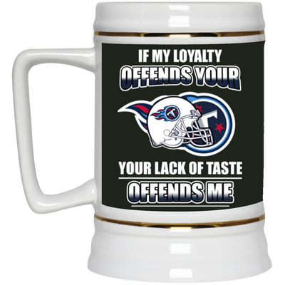 My Loyalty And Your Lack Of Taste Tennessee Titans Mugs