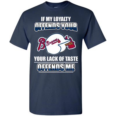 My Loyalty And Your Lack Of Taste Atlanta Braves T Shirts