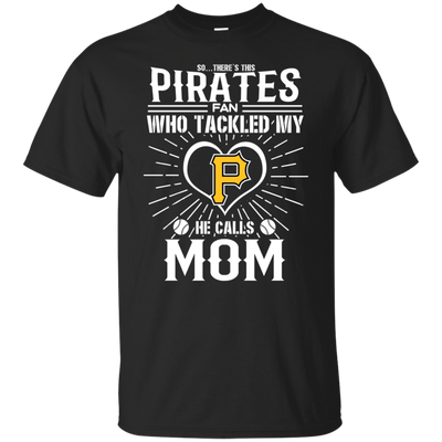 He Calls Mom Who Tackled My Pittsburgh Pirates T Shirts