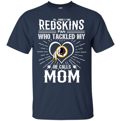 He Calls Mom Who Tackled My Washington Redskins T Shirts