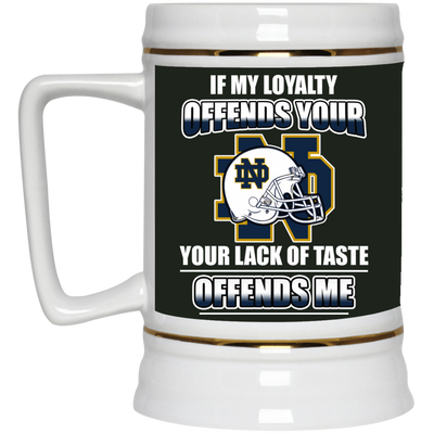 My Loyalty And Your Lack Of Taste Notre Dame Fighting Irish Mugs