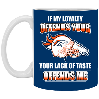 My Loyalty And Your Lack Of Taste Denver Broncos Mugs