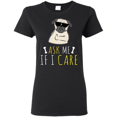 Ask Me If I Care Pug T Shirts