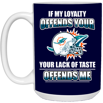 My Loyalty And Your Lack Of Taste Miami Dolphins Mugs