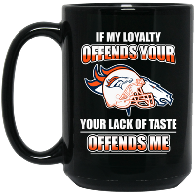 My Loyalty And Your Lack Of Taste Denver Broncos Mugs