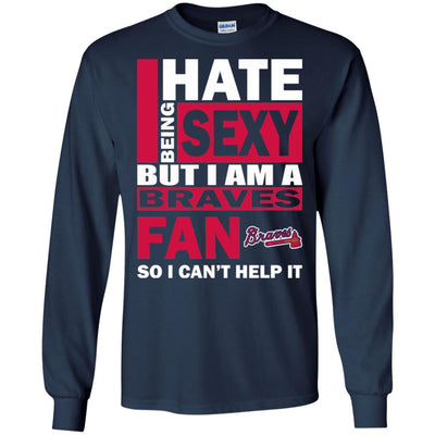 I Hate Being Sexy But I Am An Atlanta Braves Fan T Shirt