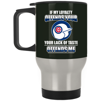 My Loyalty And Your Lack Of Taste Chicago Cubs Mugs