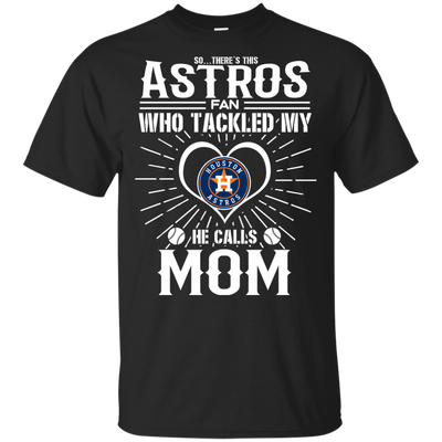 He Calls Mom Who Tackled My Houston Astros T Shirts