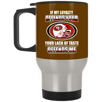 My Loyalty And Your Lack Of Taste San Francisco 49ers Mugs