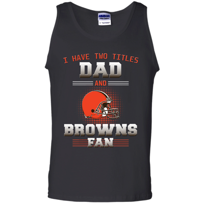 I Have Two Titles Dad And Cleveland Browns Fan T Shirts