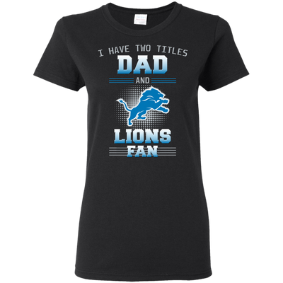 I Have Two Titles Dad And Detroit Lions Fan T Shirts