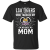 He Calls Mom Who Tackled My LSU Tigers T Shirts