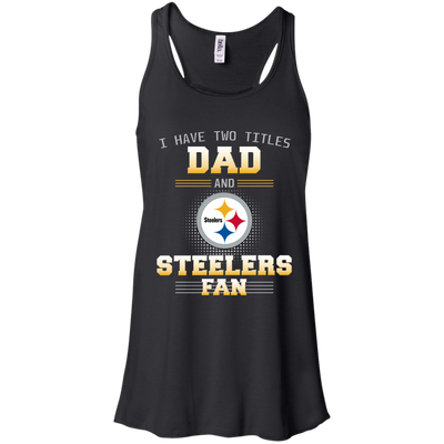 I Have Two Titles Dad And Pittsburgh Steelers Fan T Shirts