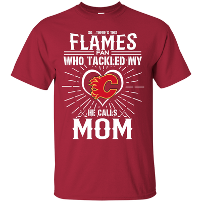 He Calls Mom Who Tackled My Calgary Flames T Shirts