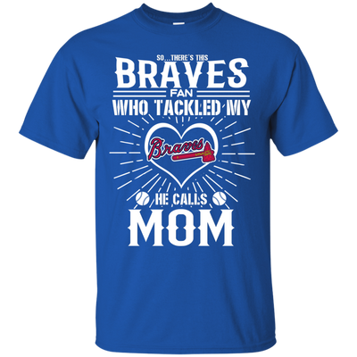 He Calls Mom Who Tackled My Atlanta Braves T Shirts