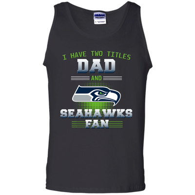 I Have Two Titles Dad And Seattle Seahawks Fan T Shirts