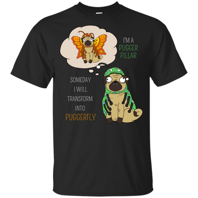 Puggerpillar Will Someday Transform Into Puggerfly Pug T Shirts