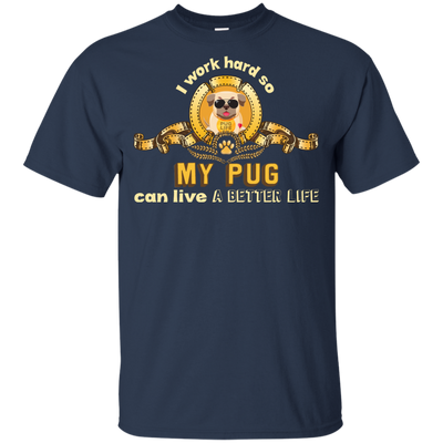 I Work Hard So My Pug Can Live A Better Life T Shirts