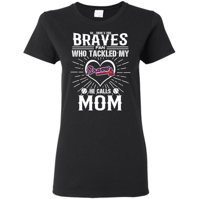 He Calls Mom Who Tackled My Atlanta Braves T Shirts