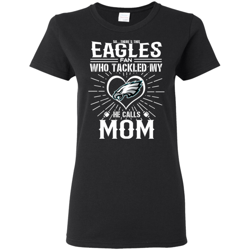 He Calls Mom Who Tackled My Philadelphia Eagles T Shirts
