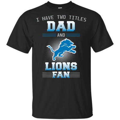 I Have Two Titles Dad And Detroit Lions Fan T Shirts