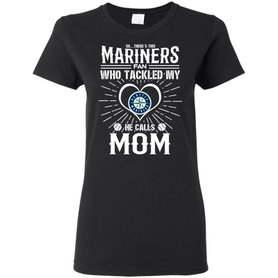 He Calls Mom Who Tackled My Seattle Mariners T Shirts