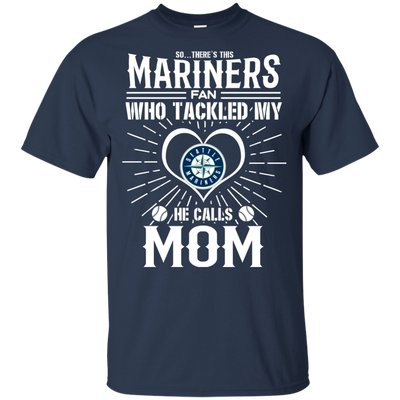 He Calls Mom Who Tackled My Seattle Mariners T Shirts