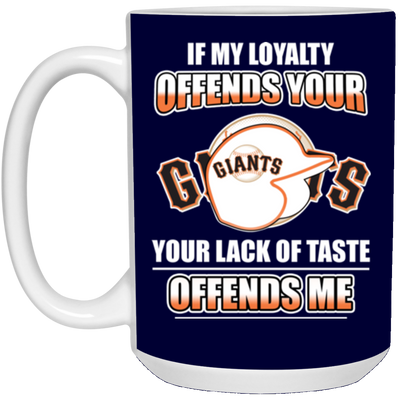 My Loyalty And Your Lack Of Taste San Francisco Giants Mugs