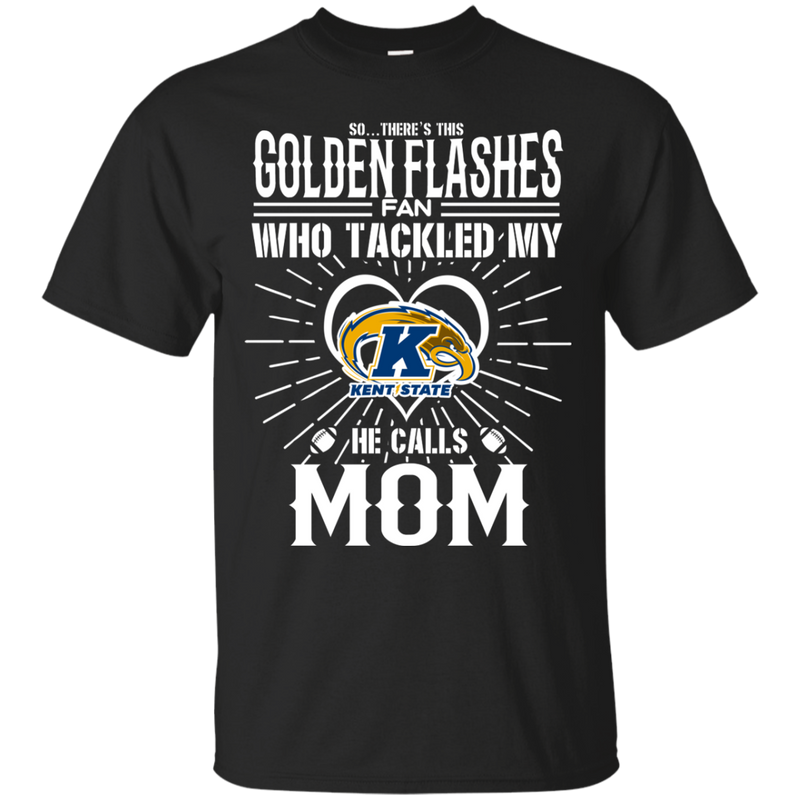 He Calls Mom Who Tackled My Kent State Golden Flashes T Shirts