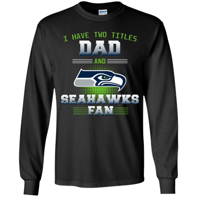 I Have Two Titles Dad And Seattle Seahawks Fan T Shirts