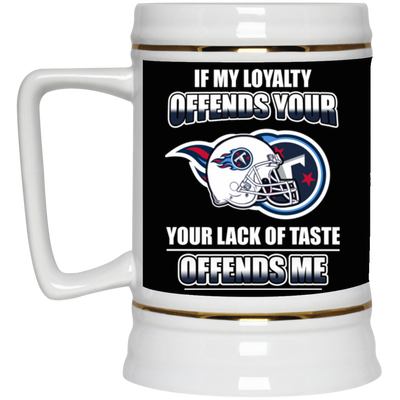 My Loyalty And Your Lack Of Taste Tennessee Titans Mugs