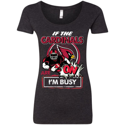 If The Arizona Cardinals Are On - I'm Busy T Shirts