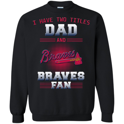 I Have Two Titles Dad And Atlanta Braves Fan T Shirts