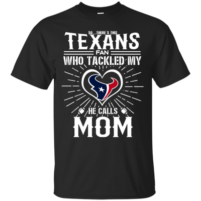 He Calls Mom Who Tackled My Houston Texans T Shirts