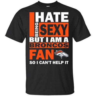 I Hate Being Sexy But I Am A Denver Broncos Fan T Shirt