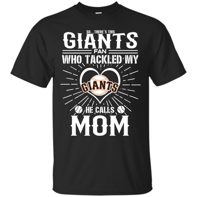 He Calls Mom Who Tackled My San Francisco Giants T Shirts