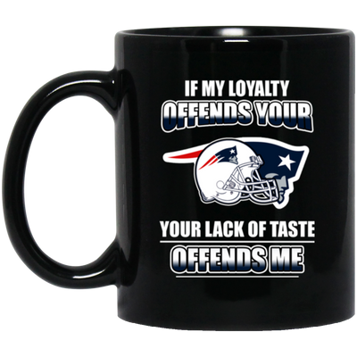 My Loyalty And Your Lack Of Taste New England Patriots Mugs