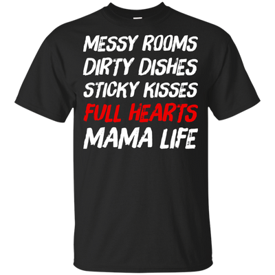 Messy Rooms Dirty Dishes Sticky Kisses Full Hearts Mama Life T Shirts