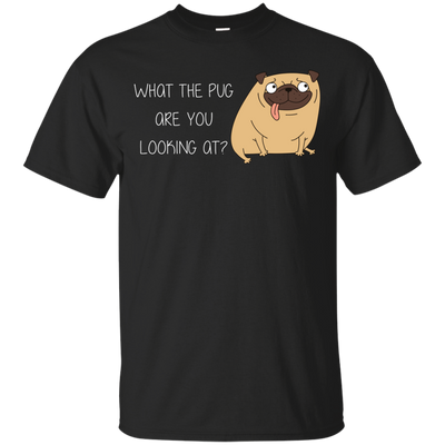 What The Pug Are You Looking At Pug T Shirts