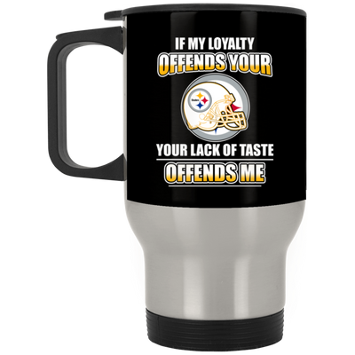 My Loyalty And Your Lack Of Taste Pittsburgh Steelers Mugs