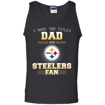 I Have Two Titles Dad And Pittsburgh Steelers Fan T Shirts